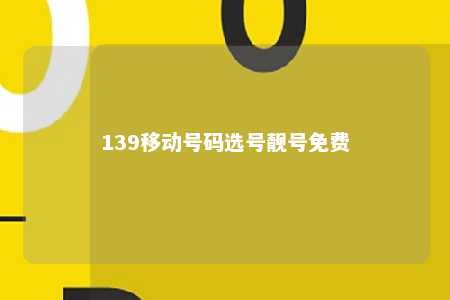 139移动号码选号靓号免费