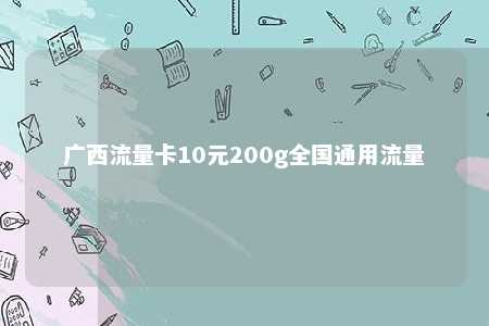 广西流量卡10元200g天下通用流量